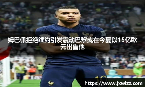 姆巴佩拒绝续约引发震动巴黎或在今夏以15亿欧元出售他